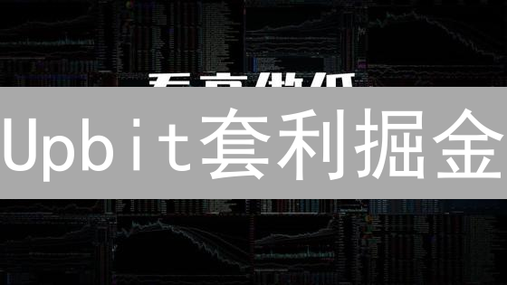 Upbit套利掘金：抓住韩国最大交易所的潜在机遇！
