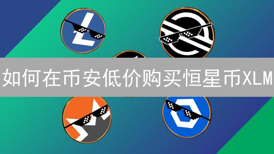 如何在币安低价购买恒星币XLM：实用策略与技巧