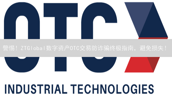 警惕！ZTGlobal数字资产OTC交易防诈骗终极指南，避免损失！