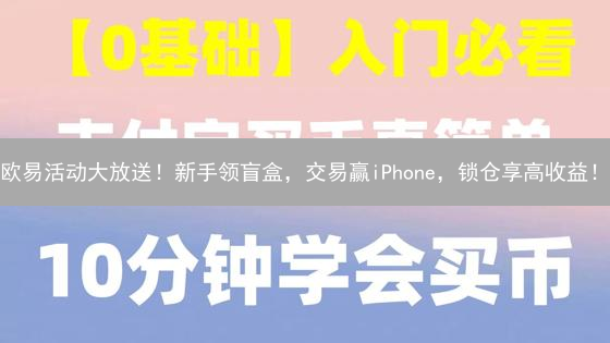 欧易活动大放送！新手领盲盒，交易赢iPhone，锁仓享高收益！