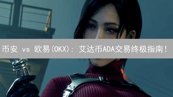 币安 vs 欧易(OKX): 艾达币ADA交易终极指南！