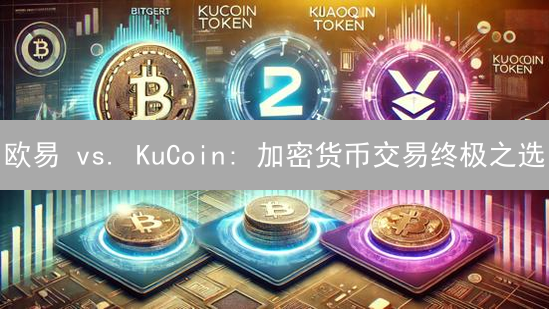 欧易 vs. KuCoin: 加密货币交易终极之选？这份指南让你不再迷茫！